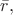 $\bar{r},$