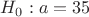 $H_0: a=35$ $H_0: a=35$