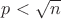 $p<\sqrt {n}$