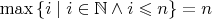 $\max\,\{ i \mid i\in\mathbb N \wedge i\leqslant n\} = n$