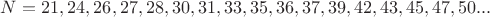 $N=21,24,26,27,28,30,31,33,35,36,37,39,42,43,45,47,50...$