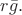 $r\bar{g}.$