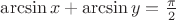 $ \arcsin{x} + \arcsin{y} = \frac{\pi}{2} $