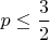 $\displaystyle p \le\frac{3}{2}$