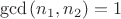 $$
\gcd \left( {n_1 ,n_2 } \right) = 1
$$