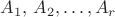 $A_1,\, A_2,\ldots, A_r$ $A_1,\, A_2,\ldots, A_r$
