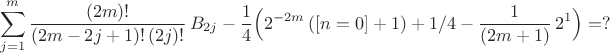 $$ \sum^{m}_{j=1} \frac{(2m)!}{(2m-2j+1)! \, (2j)!} \,  B_{2j} 
- \frac{1}{4} \Bigl( 2^{-2m} \, ([n=0] +1) +1/4 - \frac{1}{(2m+1)} \, 2^{1} \Bigr)  =  ? $$