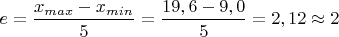 $e=\dfrac{x_{max}-x_{min}}{5}=\dfrac{19,6-9,0}{5}=2,12 \approx 2$
