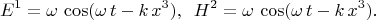 $$E^1=\omega \,\cos(\omega \,t -k \,x^3),\,\,\, H^2=\omega \,\cos(\omega \,t -k \,x^3).$$
