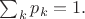 $\sum_k p_k = 1.$
