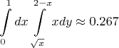 $$\int\limits_{0}^{1} dx \int\limits_{\sqrt{x}}^{2-x} x dy \approx 0.267$$