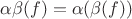 $\alpha\beta (f) = \alpha(\beta(f))$