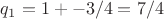 $q_1 = 1 +- 3/4 = 7 /4$