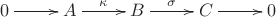 $\xymatrix{0\ar[r]&A\ar[r]^{\kappa}&B\ar[r]^{\sigma}&C\ar[r]&0}$