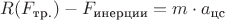 $R (F_{\text{тр.}}) - F_{\text{инерции}}= m \cdot a_{\text{цс}}$