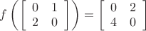 $f\left( \left[\begin{array}{cc} 0 & 1 \\ 2 & 0\end{array}\right]  \right)= \left[\begin{array}{cc} 0 & 2 \\ 4 & 0\end{array}\right]$