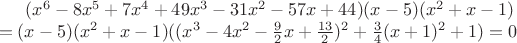 $(x^6 - 8x^5 + 7x^4 + 49x^3 - 31x^2 - 57x + 44)(x-5)(x^2+x-1) \\=(x-5)(x^2+x-1)((x^3 - 4x^2 - \frac {9}{2}x + \frac {13}{2})^2 + \frac {3}{4} (x + 1)^2 + 1 )= 0$