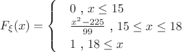 $F_{\xi}(x)=\begin{cases}
 & 0 \text{ , } x\leq 15 \\ 
 & \frac{x^2-225}{99} \text{ , } 15\leq x\leq 18\\ 
 & 1 \text{ , } 18\leq x
\end{cases} $