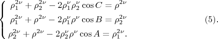 $$
\left\{
\begin{aligned}
\rho^{2 \nu}_1 + \rho^{2 \nu}_2 - 2\rho^\nu_1 \rho^\nu_2 \cos C = \rho^{2\nu}\\
\rho^{2 \nu}_1 + \rho^{2 \nu} - 2 \rho^\nu_1 \rho^\nu \cos B = \rho^{2\nu}_2\\
\rho^{2 \nu}_2 + \rho^{2 \nu} - 2 \rho^\nu_2 \rho^\nu \cos A = \rho^{2\nu}_1.\\ 
\end{aligned}
\right. \eqno     (5).  
$$