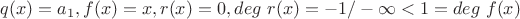 $q(x) = a_1, f(x) = x, r(x) = 0, deg \ r(x) = -1/ -\infty < 1 = deg \ f(x)$