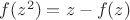 $f(z^2)=z-f(z)$