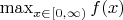 $\max_{x \in [0, \infty)}{f(x)}$