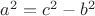 $ a^2 = c^2 - b^2 $