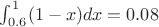 $\int_{0.6}^1 (1-x) dx=0.08$