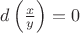 $d\left ( \frac{x}{y} \right ) = 0 $
