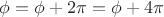 $\phi=\phi+2 \pi =\phi +4\pi$