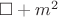 $\square + m^2$