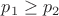 $p_1\ge p_2$