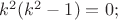$k^2(k^2-1)=0;$