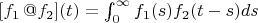 $[f_1\, @ f_2](t) =  \int_{0}^{\infty}f_1(s)f_2(t-s)ds$