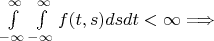 $ \int\limits_{- \infty}^{\infty}  \int\limits_{- \infty}^{\infty}  f(t,s)ds dt < \infty  \Longrightarrow  $