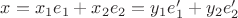 $x=x_1e_1+x_2e_2=y_1e_1'+y_2e_2'$
