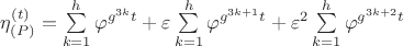 $\[
\eta _{\left( P \right)} ^{\left( t \right)}  = \sum\limits_{k = 1}^h {\varphi ^{g^{3k} t} }  + \varepsilon \sum\limits_{k = 1}^h {\varphi ^{g^{3k + 1} t} }  + \varepsilon ^2 \sum\limits_{k = 1}^h {\varphi ^{g^{3k + 2} t} } 
\]$