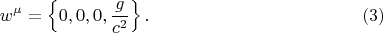 $$
w^{\mu} = \left\{ 0, 0, 0, \frac{g}{c^2} \right\}. \eqno(3)
$$