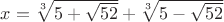 $x= \sqrt[3]{5+\sqrt{52}}+ \sqrt[3]{5-\sqrt{52}}$