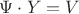 $\Psi \cdot Y = V$