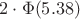 $2 \cdot \Phi (5.38)$