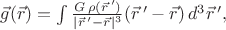 $\vec{g}(\vec{r})=\int\tfrac{G\,\rho(\vec{r}\,')}{|\vec{r}\,'-\vec{r}|^3}(\vec{r}\,'-\vec{r})\,d^3\vec{r}\,',$ $\vec{g}(\vec{r})=\int\tfrac{G\,\rho(\vec{r}\,')}{|\vec{r}\,'-\vec{r}|^3}(\vec{r}\,'-\vec{r})\,d^3\vec{r}\,',$