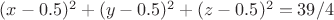 $(x-0.5)^2 + (y-0.5)^2 + (z-0.5)^2 = 39/4$