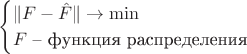 $$
\begin{cases}
\|F - \hat F\| \to \min \\
F \text{ -- функция распределения}
\end{cases}
$$