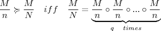 $\dfrac{M}{n} \succcurlyeq \dfrac{M}{N} \quad iff \quad \dfrac{M}{N} = \underbrace{\dfrac{M}{n} \circ \dfrac{M}{n} \circ ... \circ \dfrac{M}{n}}_{q \quad times}$