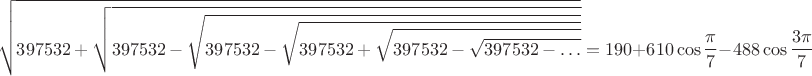 $$
\sqrt{397532+\sqrt{397532-\sqrt{397532-\sqrt{397532+\sqrt{397532-\sqrt{397532-\ldots}}}}}}=190+610\cos{\frac{\pi}{7}}-488\cos{\frac{3\pi}{7}}
$$