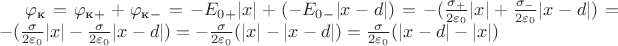 $\varphi_\text{к} = \varphi_\text{к}_+ + \varphi_\text{к}_- = -E_0_+|x| + (-E_0_-|x-d|) = -(\frac{\sigma_+}{2\varepsilon_0}|x| + \frac{\sigma_-}{2\varepsilon_0}|x-d|) =  -(\frac{\sigma}{2\varepsilon_0}|x| - \frac{\sigma}{2\varepsilon_0}|x-d|) = -\frac{\sigma}{2\varepsilon_0}(|x|-|x-d|) = \frac{\sigma}{2\varepsilon_0}(|x-d|-|x|)$