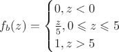 $f_b(z)=\begin{cases} 0, z<0 \\ {{z} \over {5}}, 0 \leqslant z \leqslant 5 \\ 1, z > 5\end{cases}$