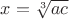 $x=\sqrt[3]{ac}$