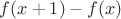 $f(x + 1) - f(x)$
